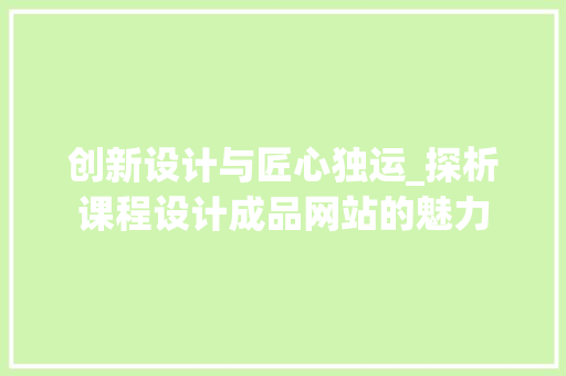 创新设计与匠心独运_探析课程设计成品网站的魅力 创新设计与匠心独运_探析课程设计成品网站的魅力 百度SEO