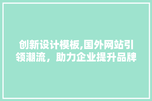 创新设计模板,国外网站引领潮流，助力企业提升品牌形象 创新设计模板,国外网站引领潮流，助力企业提升品牌形象 百度SEO