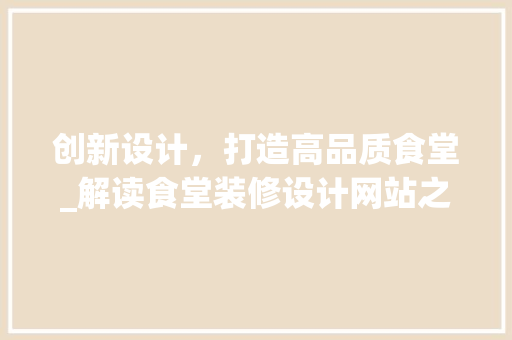 创新设计，打造高品质食堂_解读食堂装修设计网站之路 创新设计，打造高品质食堂_解读食堂装修设计网站之路 百度SEO