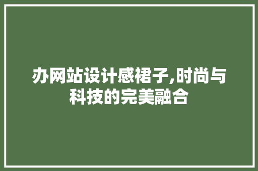 办网站设计感裙子,时尚与科技的完美融合 办网站设计感裙子,时尚与科技的完美融合 百度SEO