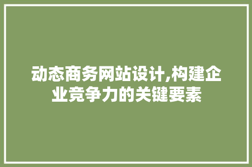 动态商务网站设计,构建企业竞争力的关键要素 动态商务网站设计,构建企业竞争力的关键要素 百度SEO