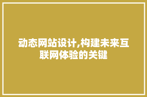 动态网站设计,构建未来互联网体验的关键 动态网站设计,构建未来互联网体验的关键 百度SEO