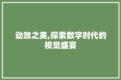 动效之美,探索数字时代的视觉盛宴 动效之美,探索数字时代的视觉盛宴 百度SEO