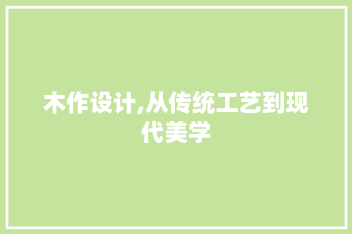 木作设计,从传统工艺到现代美学