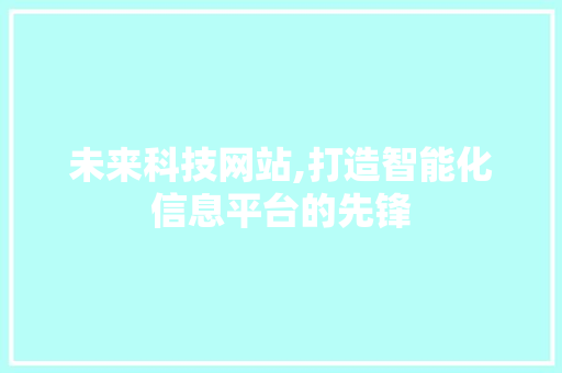 未来科技网站,打造智能化信息平台的先锋