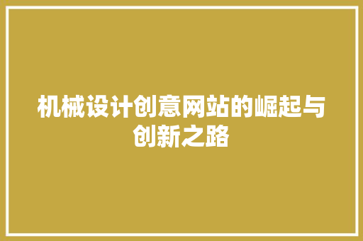 机械设计创意网站的崛起与创新之路 机械设计创意网站的崛起与创新之路 搜狗SEO