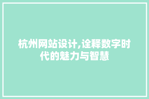 杭州网站设计,诠释数字时代的魅力与智慧 杭州网站设计,诠释数字时代的魅力与智慧 必应SEO