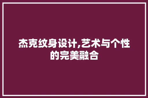 杰克纹身设计,艺术与个性的完美融合 杰克纹身设计,艺术与个性的完美融合 GoogleSEO