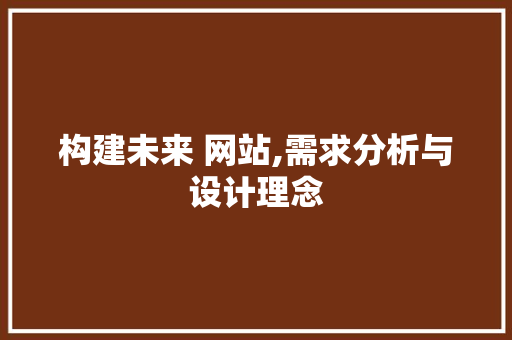 构建未来 网站,需求分析与设计理念 构建未来 网站,需求分析与设计理念 GoogleSEO