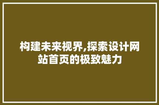 构建未来视界,探索设计网站首页的极致魅力 构建未来视界,探索设计网站首页的极致魅力 必应SEO