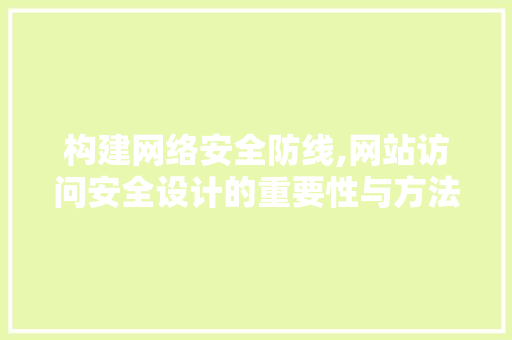 构建网络安全防线,网站访问安全设计的重要性与方法 构建网络安全防线,网站访问安全设计的重要性与方法 GoogleSEO