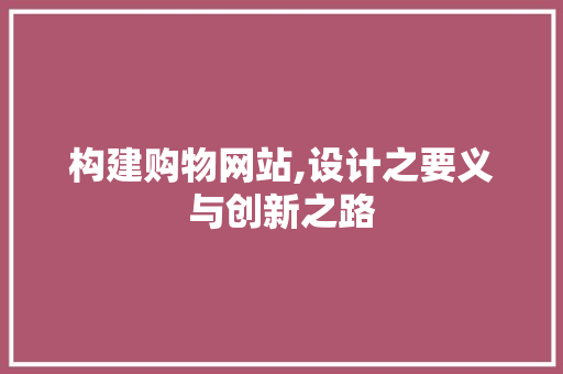 构建购物网站,设计之要义与创新之路 构建购物网站,设计之要义与创新之路 百度SEO