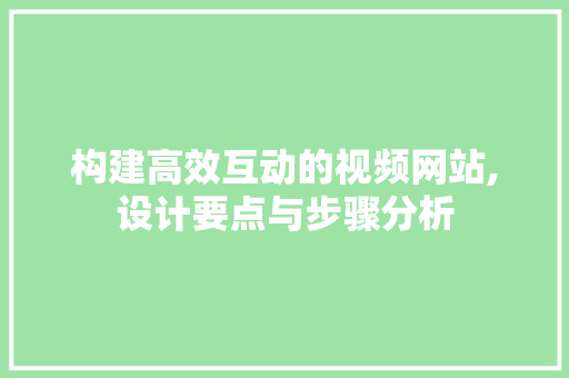 构建高效互动的视频网站,设计要点与步骤分析 构建高效互动的视频网站,设计要点与步骤分析 必应SEO
