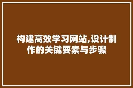 构建高效学习网站,设计制作的关键要素与步骤 构建高效学习网站,设计制作的关键要素与步骤 必应SEO