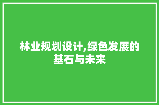 林业规划设计,绿色发展的基石与未来