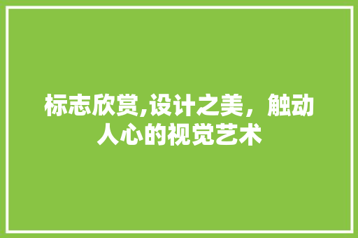 标志欣赏,设计之美，触动人心的视觉艺术