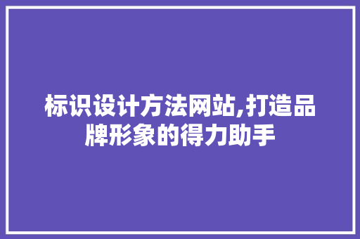标识设计方法网站,打造品牌形象的得力助手