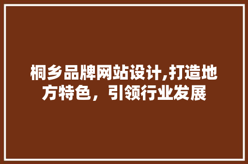 桐乡品牌网站设计,打造地方特色，引领行业发展 桐乡品牌网站设计,打造地方特色，引领行业发展 神马SEO