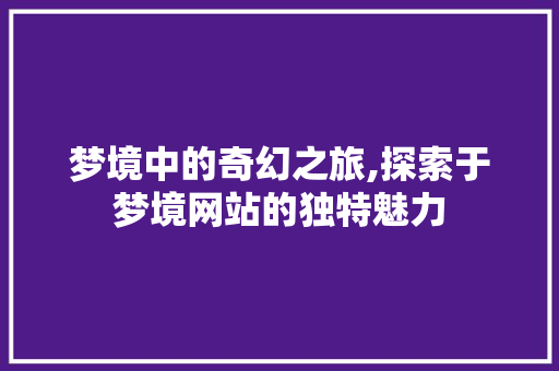 梦境中的奇幻之旅,探索于梦境网站的独特魅力