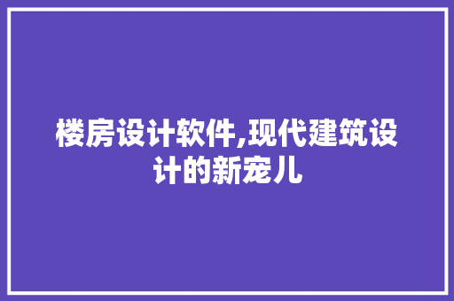 楼房设计软件,现代建筑设计的新宠儿