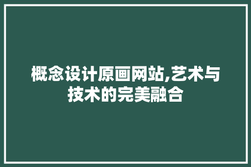 概念设计原画网站,艺术与技术的完美融合 概念设计原画网站,艺术与技术的完美融合 神马SEO