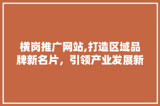 横岗推广网站,打造区域品牌新名片，引领产业发展新潮流