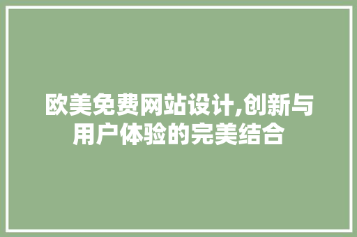 欧美免费网站设计,创新与用户体验的完美结合 欧美免费网站设计,创新与用户体验的完美结合 GoogleSEO