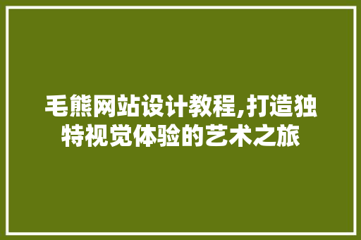 毛熊网站设计教程,打造独特视觉体验的艺术之旅 毛熊网站设计教程,打造独特视觉体验的艺术之旅 百度SEO
