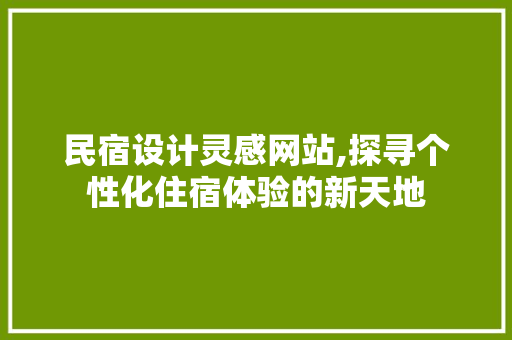民宿设计灵感网站,探寻个性化住宿体验的新天地 民宿设计灵感网站,探寻个性化住宿体验的新天地 百度SEO