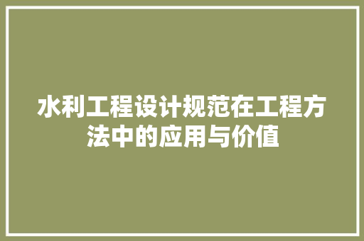 水利工程设计规范在工程方法中的应用与价值