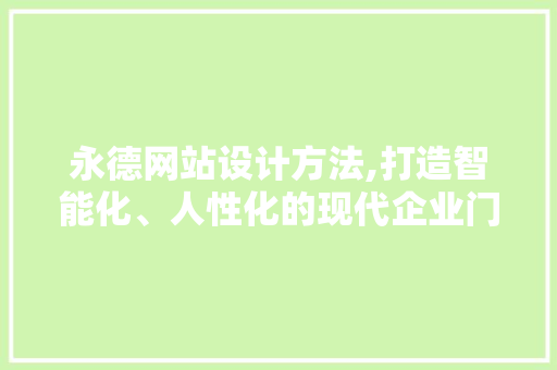 永德网站设计方法,打造智能化、人性化的现代企业门户