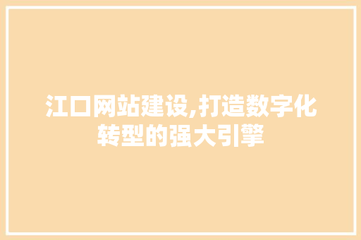 江口网站建设,打造数字化转型的强大引擎 江口网站建设,打造数字化转型的强大引擎 神马SEO