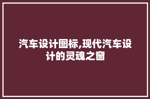 汽车设计图标,现代汽车设计的灵魂之窗 汽车设计图标,现代汽车设计的灵魂之窗 必应SEO