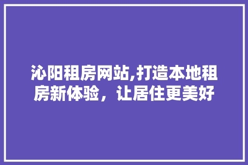 沁阳租房网站,打造本地租房新体验，让居住更美好 沁阳租房网站,打造本地租房新体验，让居住更美好 必应SEO