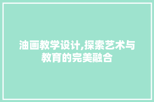 油画教学设计,探索艺术与教育的完美融合 油画教学设计,探索艺术与教育的完美融合 GoogleSEO