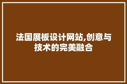 法国展板设计网站,创意与技术的完美融合 法国展板设计网站,创意与技术的完美融合 神马SEO