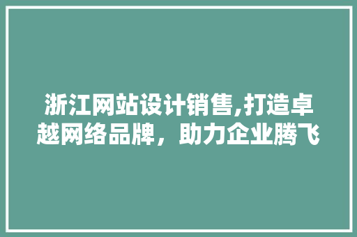 浙江网站设计销售,打造卓越网络品牌，助力企业腾飞 浙江网站设计销售,打造卓越网络品牌，助力企业腾飞 GoogleSEO