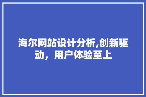 海尔网站设计分析,创新驱动，用户体验至上 海尔网站设计分析,创新驱动，用户体验至上 必应SEO