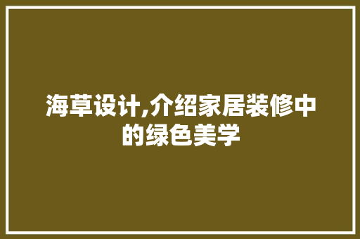海草设计,介绍家居装修中的绿色美学