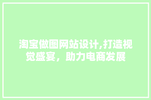 淘宝做图网站设计,打造视觉盛宴，助力电商发展 淘宝做图网站设计,打造视觉盛宴，助力电商发展 GoogleSEO