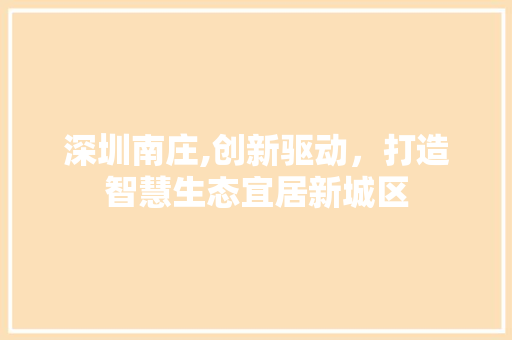深圳南庄,创新驱动，打造智慧生态宜居新城区 深圳南庄,创新驱动，打造智慧生态宜居新城区 GoogleSEO