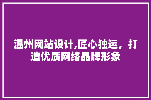 温州网站设计,匠心独运，打造优质网络品牌形象