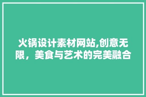 火锅设计素材网站,创意无限，美食与艺术的完美融合 火锅设计素材网站,创意无限，美食与艺术的完美融合 搜狗SEO