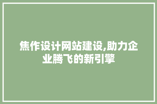 焦作设计网站建设,助力企业腾飞的新引擎