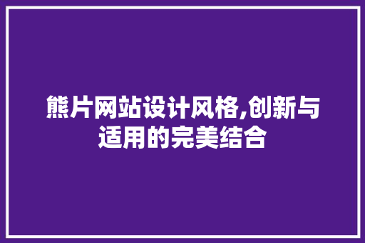 熊片网站设计风格,创新与适用的完美结合 熊片网站设计风格,创新与适用的完美结合 百度SEO
