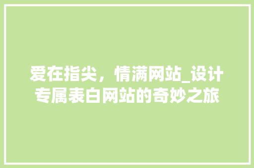 爱在指尖，情满网站_设计专属表白网站的奇妙之旅