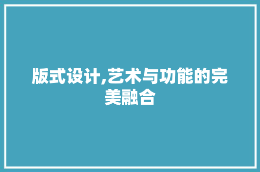 版式设计,艺术与功能的完美融合 版式设计,艺术与功能的完美融合 搜狗SEO