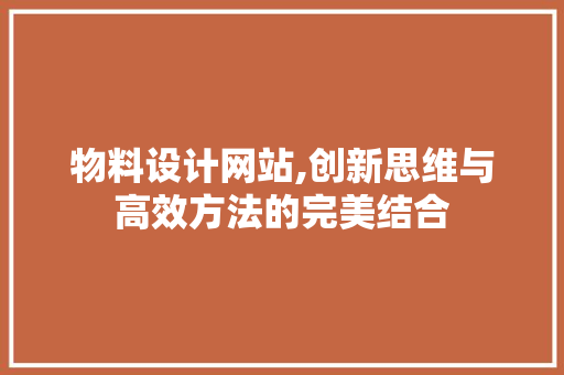 物料设计网站,创新思维与高效方法的完美结合