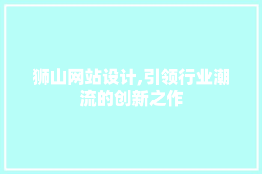 狮山网站设计,引领行业潮流的创新之作