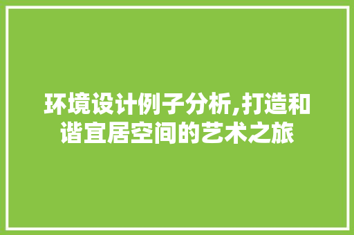 环境设计例子分析,打造和谐宜居空间的艺术之旅 环境设计例子分析,打造和谐宜居空间的艺术之旅 百度SEO